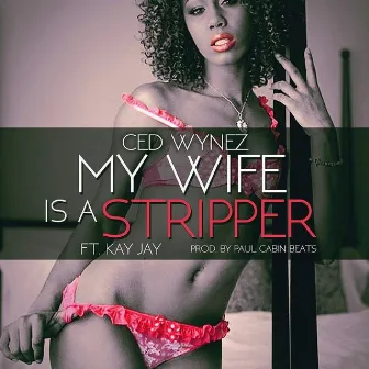 My Wife Is a Stripper (feat. Kay Jay) by Ced Wynez