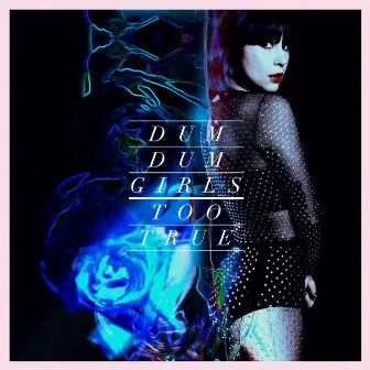 Too True by Dum Dum Girls