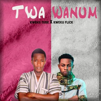 Twa Wanum by Kweku tude