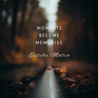 Moments Become Memories by Eztebe Matia