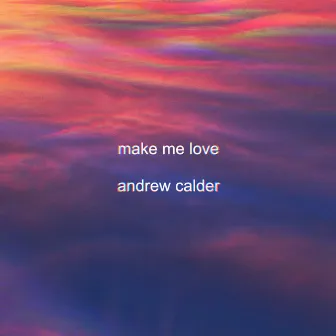 Make Me Love by Andrew Calder