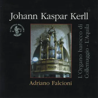 Johann Kaspar Kerll : L'organo barocco di Collemaggio / L'Aquila (Opera omnia per organo) by Adriano Falcioni