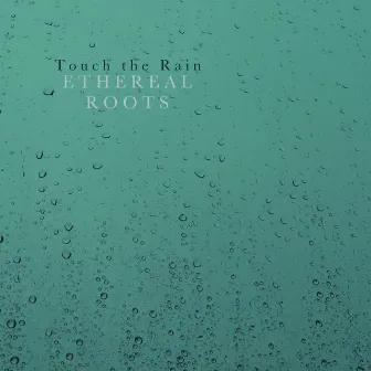 Touch the Rain by Ethereal Roots