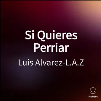 Si Quieres Perriar by Luis Alvarez-L.A.Z