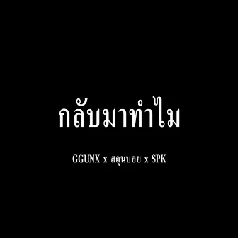 กลับมาทำไม by SPK