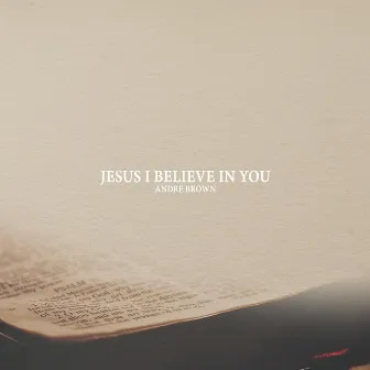 Jesus I Believe in You by Andre Brown