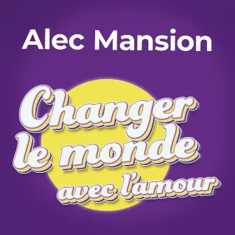 Changer le monde avec l'amour by Alec Mansion