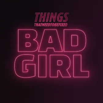 Bad Girl by Things That Need to Be Fixed