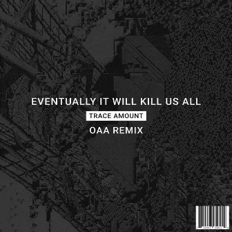 Eventually It Will Kill Us All (OAA Remix) by Trace Amount