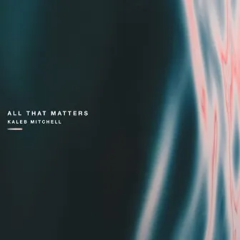 All That Matters by Kaleb Mitchell