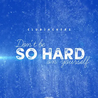 Don't Be So Hard On Yourself by Clubjackerz