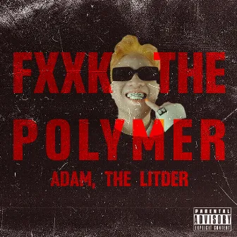 Fxxk the Polymer by Adam, The Litder