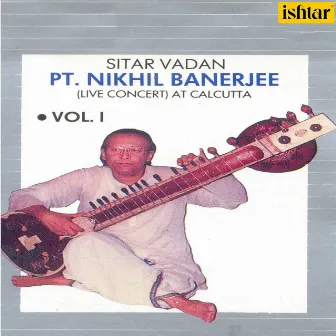 Pt. Nikhil Banerjee: Sitar Vadan, Vol. 1 (Live Concert at Calcutta) by Kumar Bose