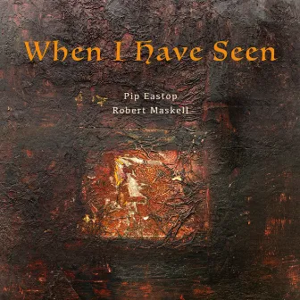 When I Have Seen by Pip Eastop