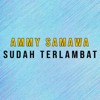 Sudah Terlambat by Ammy Samawa