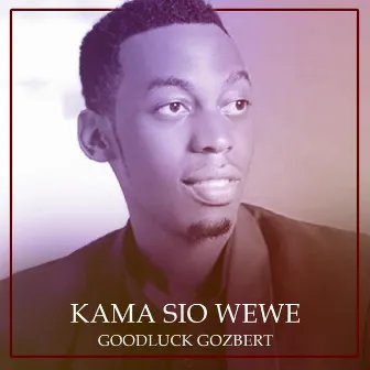 Kama Sio Wewe by Goodluck Gozbert