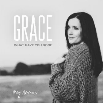 Grace What Have You Done by Meg Ammons