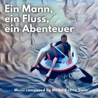 Ein Mann, ein Fluss, ein Abenteuer by Meike Katrin Stein