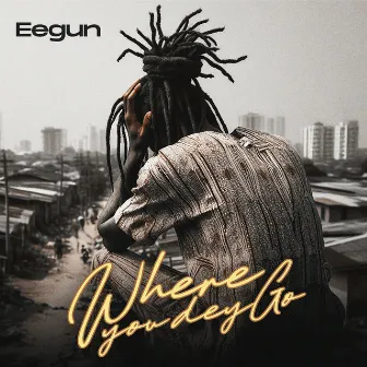 Where You Dey Go by Eegun