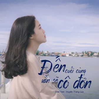 Đến Cuối Cùng Vẫn Sẽ Cô Đơn by DeeTee