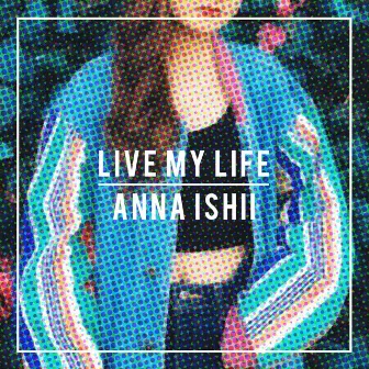 LIVE MY LIFE by ANNA ISHII