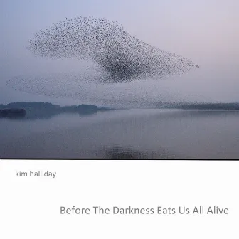 Before the Darkness Eats Us All Alive by Kim Halliday