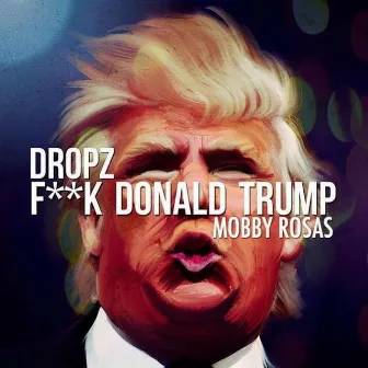 Fuck Donald Trump by Mobby Rosas