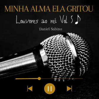 Minha Alma Ela Gritou: Louvores ao Rei, Vol. 5 by Daniel Sabino