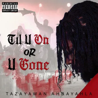 Til U on or U Gone by Tazayawan Ahrayahla