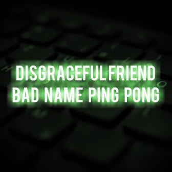 Bad Name Ping Pong by Disgraceful Friend