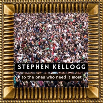 To the Ones Who Need It Most by Stephen Kellogg