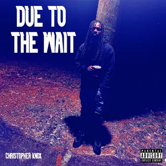 Due To The Wait by Christopher Knox