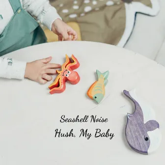 Hush, My Baby by Seashell Noise