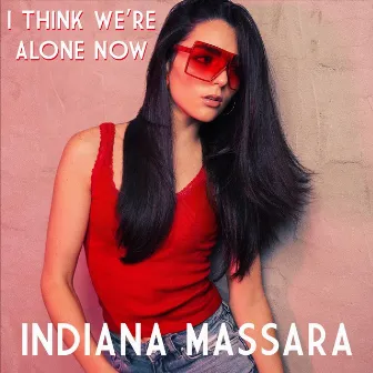 I Think We're Alone Now by Indiana Massara