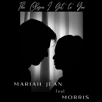 The Closer I Get to You by Mariah Jean