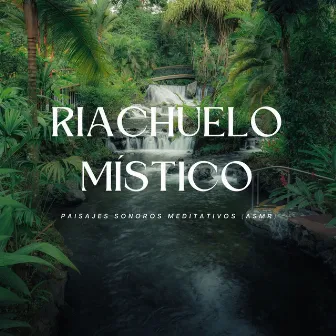 Riachuelo Místico: Paisajes Sonoros Meditativos (Asmr) by Meditación para la curación