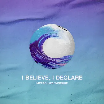 I Believe, I Declare by Metro Life Worship