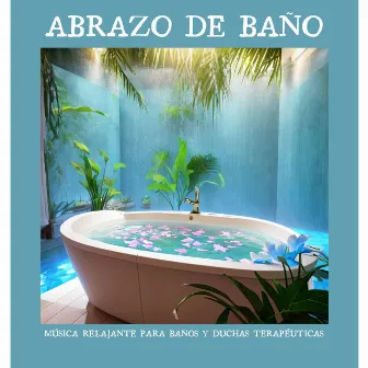 Abrazo de Baño: Música Relajante para Baños y Duchas Terapéuticas by El Alma