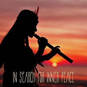 In Search for Inner Peace: Native Indian Flute Meditation by Native Flute American Music Consort