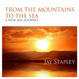 From The Mountains To The Sea: A New Age Journey by Jay Stapley