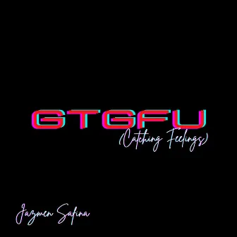 GTGFU (Catching Feelings) by Jazmen Safina