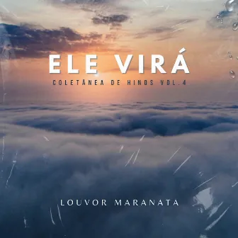 Ele Virá: Coletânea de Hinos, Vol. 4 by Louvor Maranata