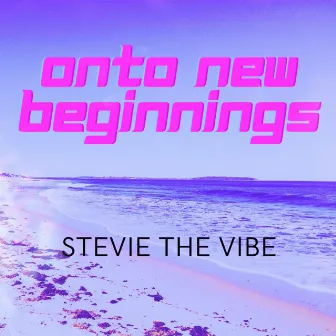 Onto New Beginnings by Stevie the Vibe