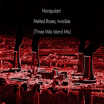 Melted Roses, Invisible (Three Mile Island Mix) by Manipulant