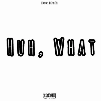 Huh,What by Dot Muli