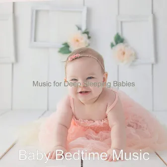 Music for Deep Sleeping Babies by Baby Bedtime Music