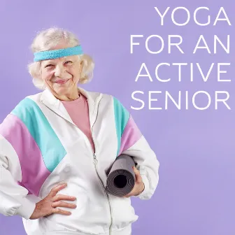 Yoga for an Active Senior - Keep Your Body in Shape Despite Age Thanks to This Unique New Age Music Collection, Disease Prevention by Practicing Asanas, New Retired Hobby, It's Never Too Late by Active Senior Academy