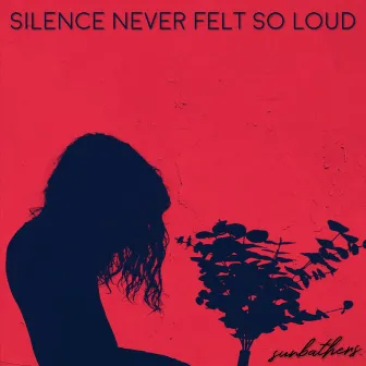 Silence Never Felt so Loud by Sunbathers