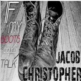 If My Boots Could Talk by Jacob Christopher