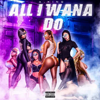 All I Wana Do by A. King